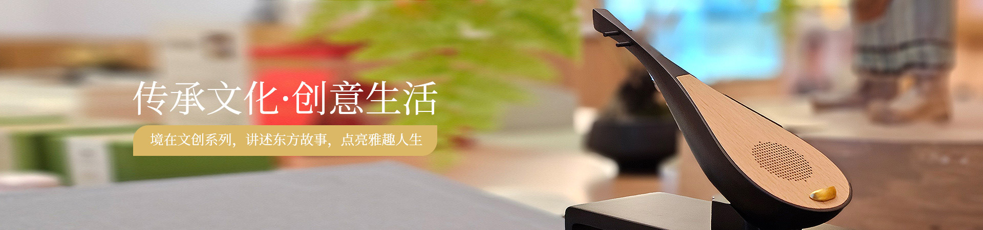 传承文化，创意生活，境在文创系列，讲述东方故事，点亮雅趣人生